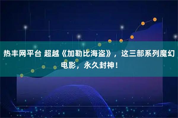 热丰网平台 超越《加勒比海盗》，这三部系列魔幻电影，永久封神！
