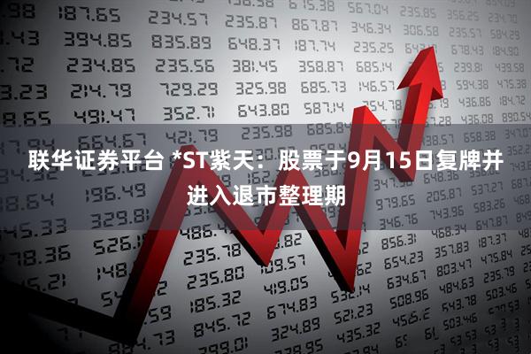 联华证券平台 *ST紫天：股票于9月15日复牌并进入退市整理期