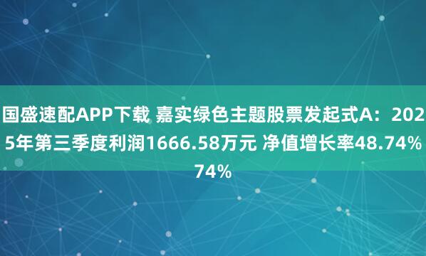 国盛速配APP下载 嘉实绿色主题股票发起式A：2025年第三季度利润1666.58万元 净值增长率48.74%